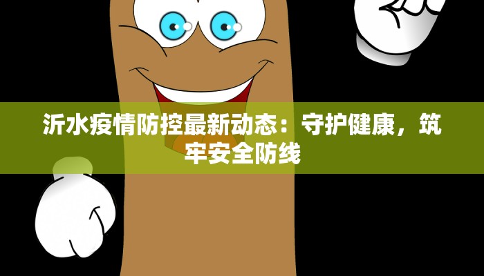 沂水疫情防控最新动态:守护健康,筑牢安全防线 沂水疫情防控最新动态:守护健康,筑牢安全防线