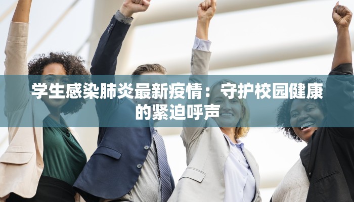 学生感染肺炎最新疫情：守护校园健康的紧迫呼声