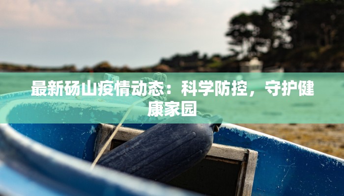 最新砀山疫情动态：科学防控，守护健康家园