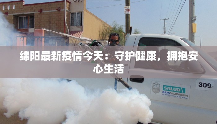 绵阳最新疫情今天:守护健康,拥抱安心生活 绵阳最新疫情今天:守护健康,拥抱安心生活
