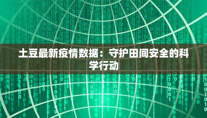 土豆最新疫情数据：守护田间安全的科学行动