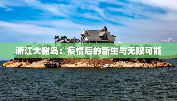 浙江大榭岛:疫情后的新生与无限可能 浙江大榭岛:疫情后的新生与无限可能