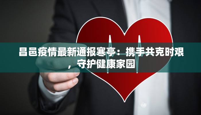 昌邑疫情最新通报寒亭:携手共克时艰,守护健康家园 昌邑疫情最新通报寒亭:携手共克时艰,守护健康家园