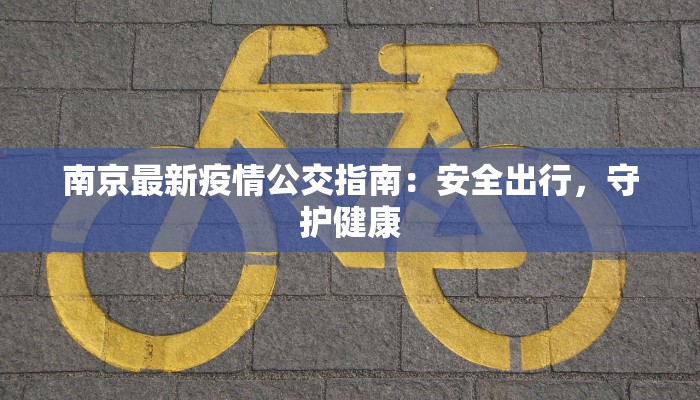 南京最新疫情公交指南：安全出行，守护健康