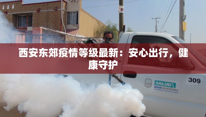 西安东郊疫情等级最新：安心出行，健康守护