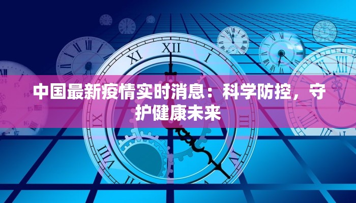 中国最新疫情实时消息：科学防控，守护健康未来