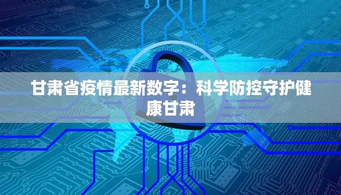 甘肃省疫情最新数字：科学防控守护健康甘肃