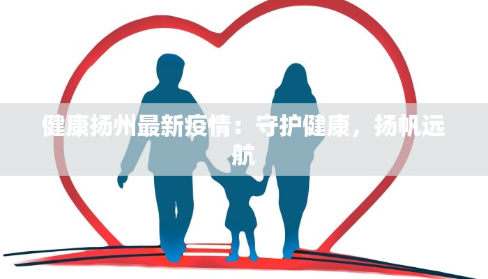 健康扬州最新疫情：守护健康，扬帆远航