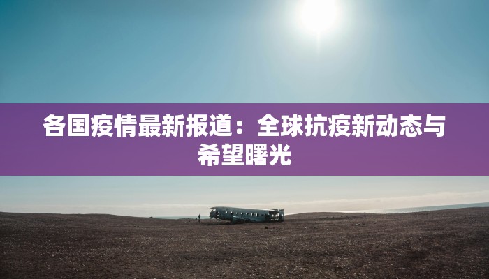 各国疫情最新报道:全球抗疫新动态与希望曙光 各国疫情最新报道:全球抗疫新动态与希望曙光