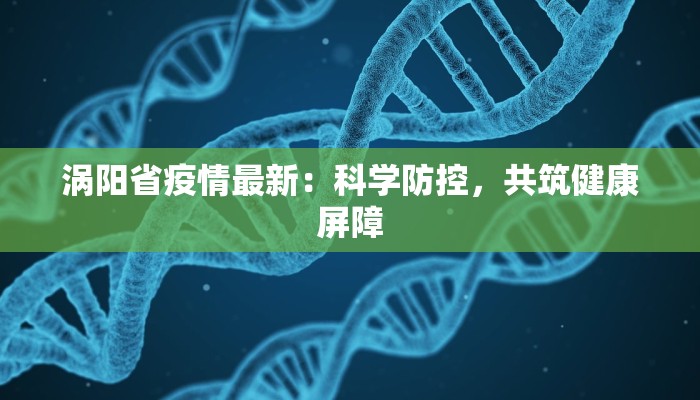涡阳省疫情最新：科学防控，共筑健康屏障