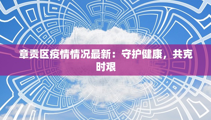 章贡区疫情情况最新：守护健康，共克时艰