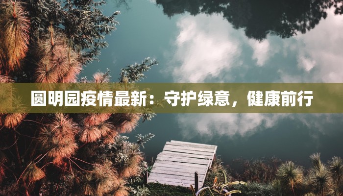 圆明园疫情最新：守护绿意，健康前行