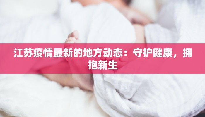 江苏疫情最新的地方动态:守护健康,拥抱新生 江苏疫情最新的地方动态:守护健康,拥抱新生