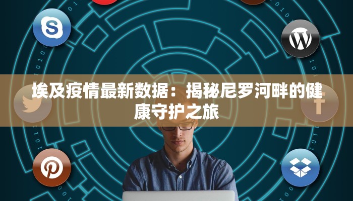 埃及疫情最新数据：揭秘尼罗河畔的健康守护之旅