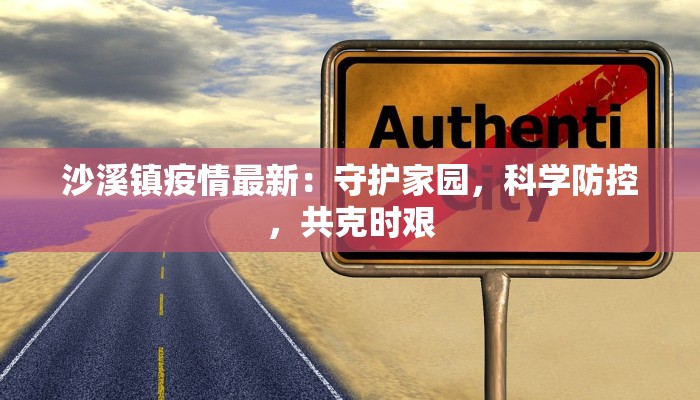 沙溪镇疫情最新:守护家园,科学防控,共克时艰 沙溪镇疫情最新:守护家园,科学防控,共克时艰