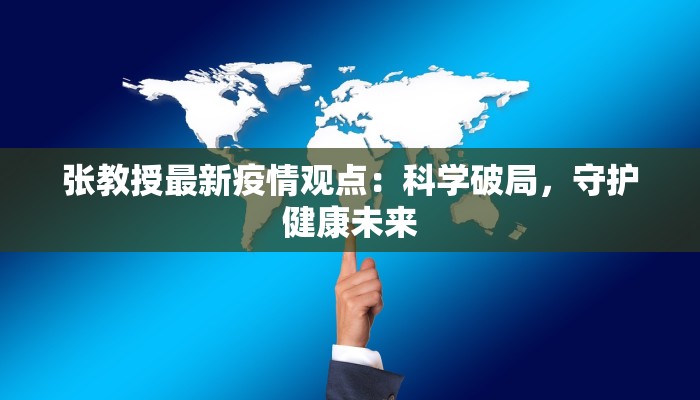 张教授最新疫情观点：科学破局，守护健康未来