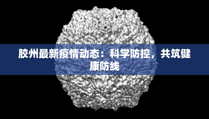 胶州最新疫情动态:科学防控,共筑健康防线 胶州最新疫情动态:科学防控,共筑健康防线