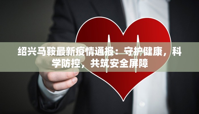 绍兴马鞍最新疫情通报:守护健康,科学防控,共筑安全屏障 绍兴马鞍最新疫情通报:守护健康,科学防控,共筑安全屏障