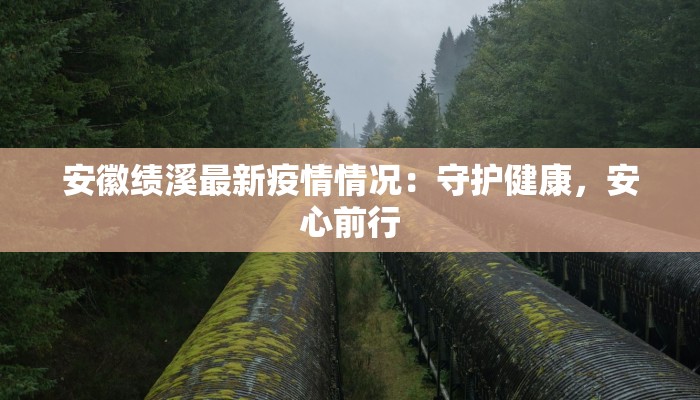 安徽绩溪最新疫情情况：守护健康，安心前行