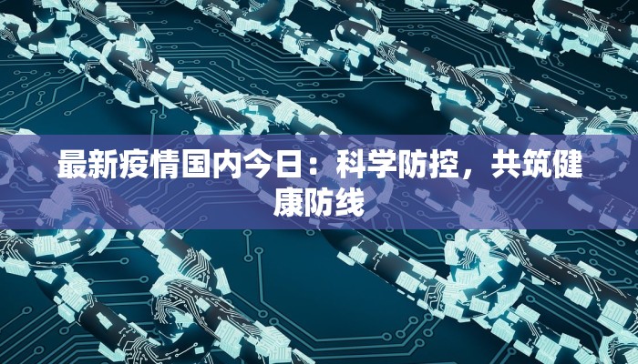 最新疫情国内今日：科学防控，共筑健康防线