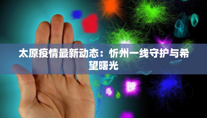 太原疫情最新动态：忻州一线守护与希望曙光