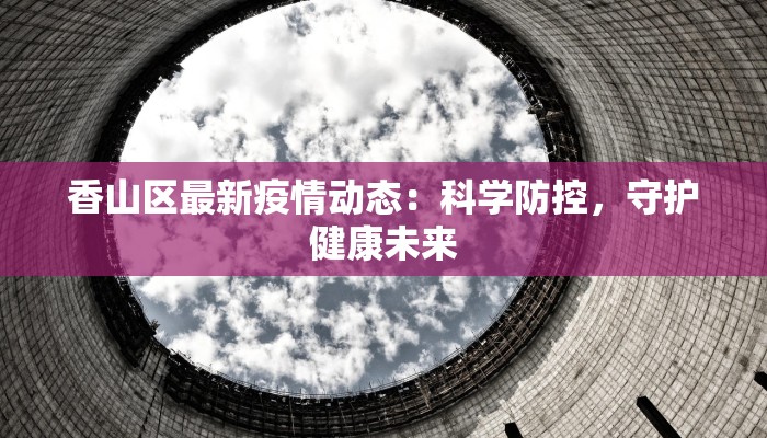 香山区最新疫情动态：科学防控，守护健康未来
