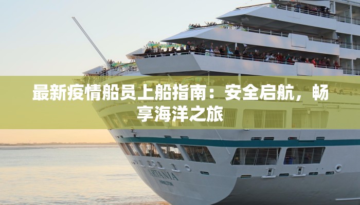 最新疫情船员上船指南:安全启航,畅享海洋之旅 最新疫情船员上船指南:安全启航,畅享海洋之旅