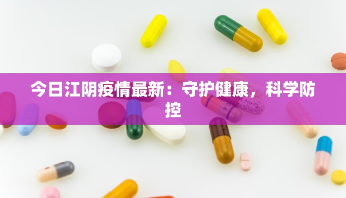 今日江阴疫情最新：守护健康，科学防控