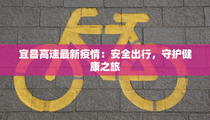 宜昌高速最新疫情：安全出行，守护健康之旅