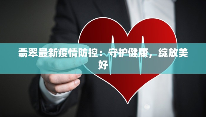 翡翠最新疫情防控:守护健康,绽放美好 翡翠最新疫情防控:守护健康,绽放美好