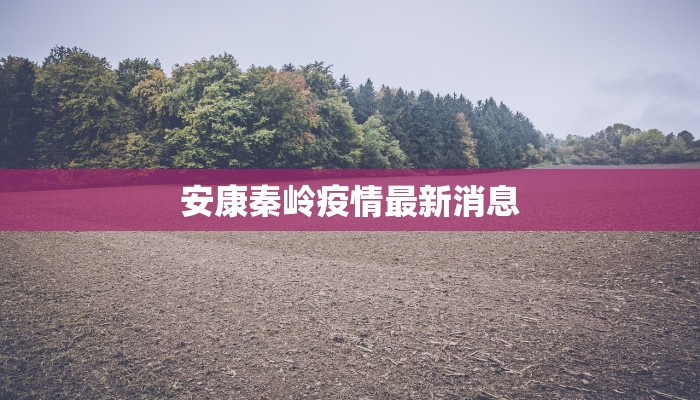 安康秦岭疫情最新消息 安康秦岭疫情最新消息