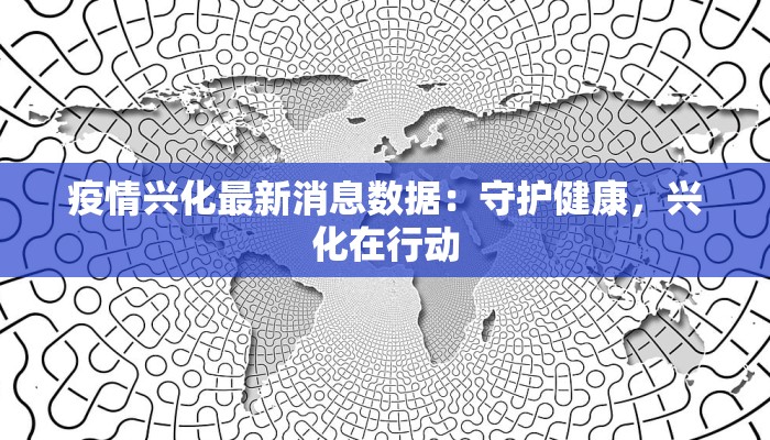 疫情兴化最新消息数据：守护健康，兴化在行动