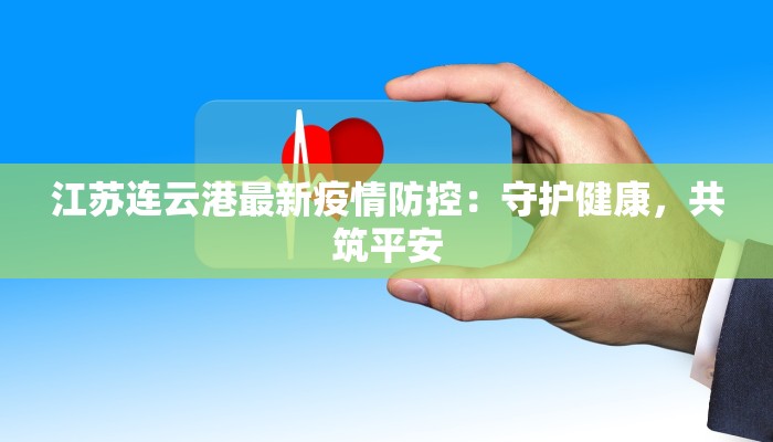 江苏连云港最新疫情防控：守护健康，共筑平安