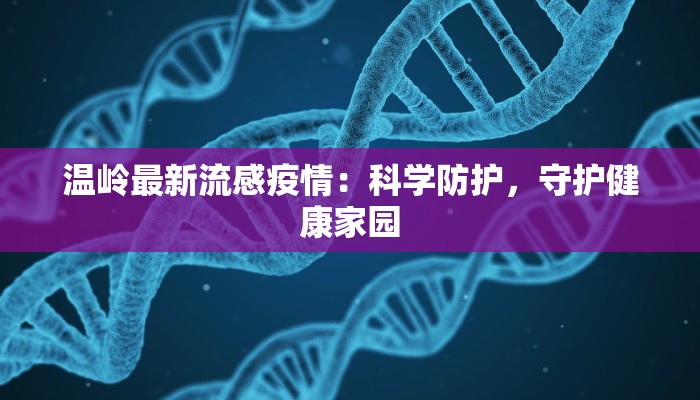 温岭最新流感疫情:科学防护,守护健康家园 温岭最新流感疫情:科学防护,守护健康家园