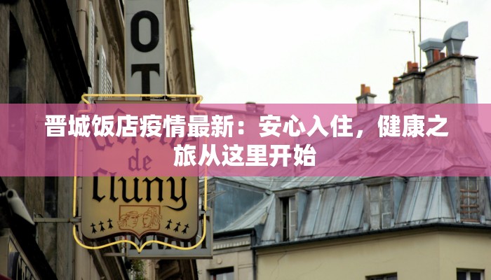 晋城饭店疫情最新:安心入住,健康之旅从这里开始 晋城饭店疫情最新:安心入住,健康之旅从这里开始
