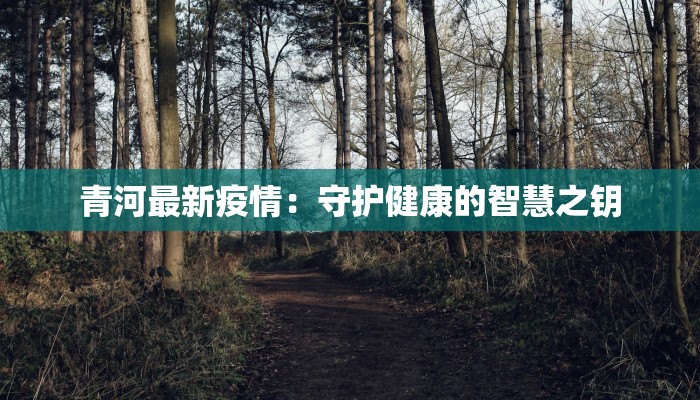青河最新疫情:守护健康的智慧之钥 青河最新疫情:守护健康的智慧之钥