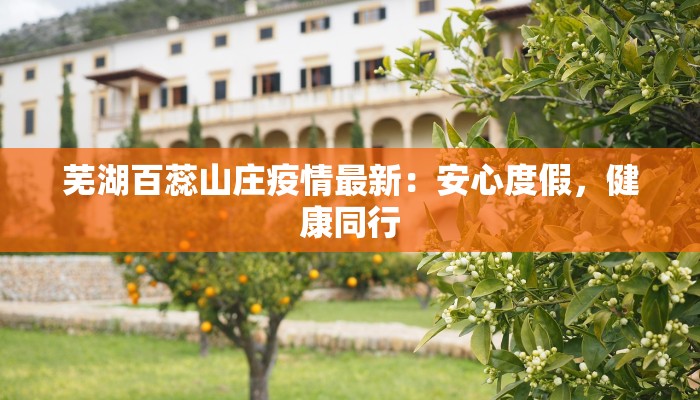芜湖百蕊山庄疫情最新：安心度假，健康同行