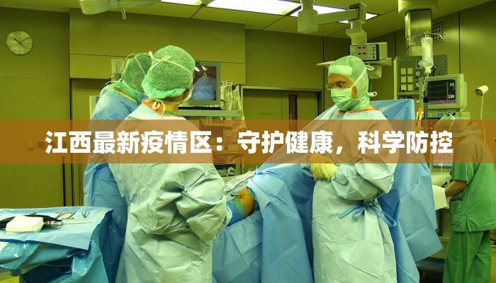 江西最新疫情区:守护健康,科学防控 江西最新疫情区:守护健康,科学防控