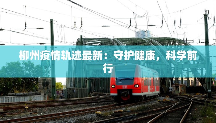 柳州疫情轨迹最新:守护健康,科学前行 柳州疫情轨迹最新:守护健康,科学前行
