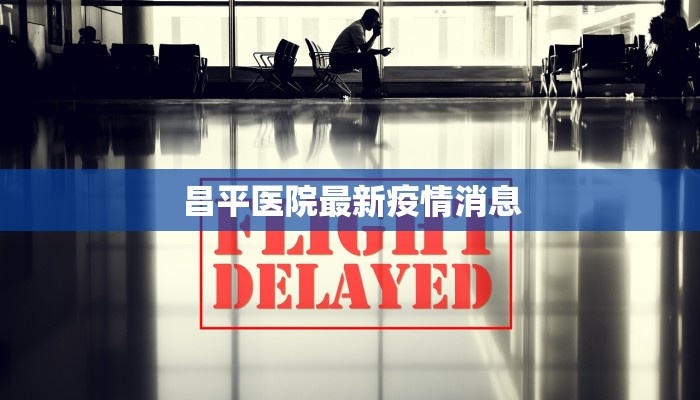 昌平医院最新疫情消息 昌平医院最新疫情消息