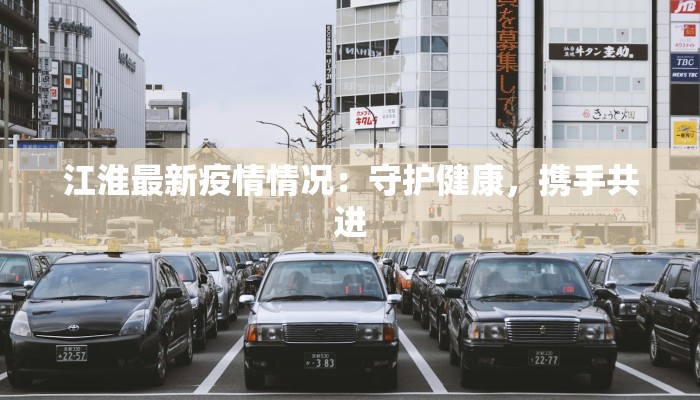 江淮最新疫情情况:守护健康,携手共进 江淮最新疫情情况:守护健康,携手共进