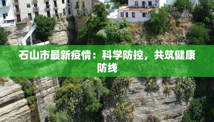 石山市最新疫情:科学防控,共筑健康防线 石山市最新疫情:科学防控,共筑健康防线