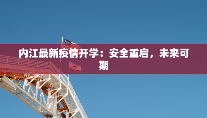 内江最新疫情开学:安全重启,未来可期 内江最新疫情开学:安全重启,未来可期