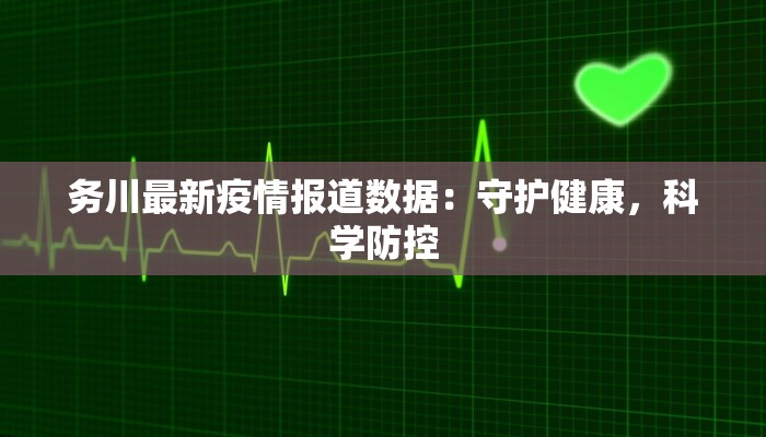 务川最新疫情报道数据:守护健康,科学防控 务川最新疫情报道数据:守护健康,科学防控