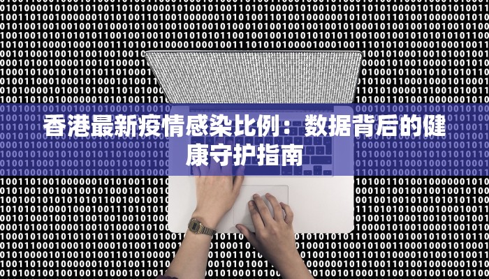 香港最新疫情感染比例：数据背后的健康守护指南