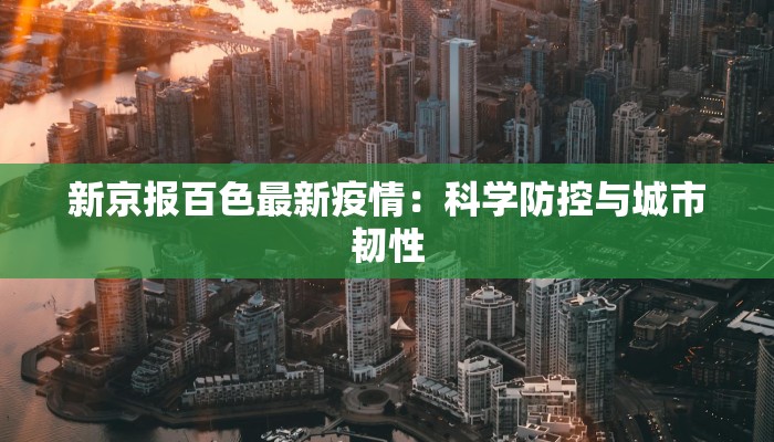 新京报百色最新疫情:科学防控与城市韧性 新京报百色最新疫情:科学防控与城市韧性