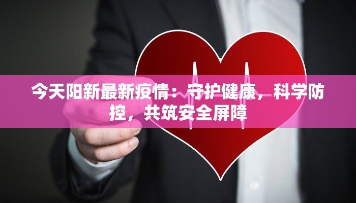 今天阳新最新疫情：守护健康，科学防控，共筑安全屏障