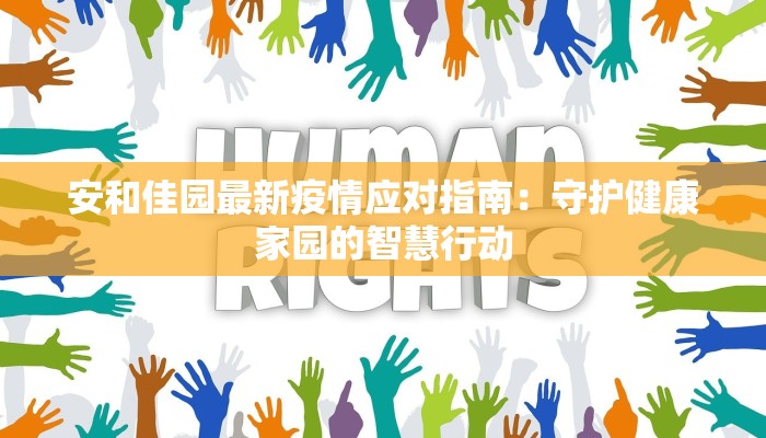 安和佳园最新疫情应对指南:守护健康家园的智慧行动 安和佳园最新疫情应对指南:守护健康家园的智慧行动
