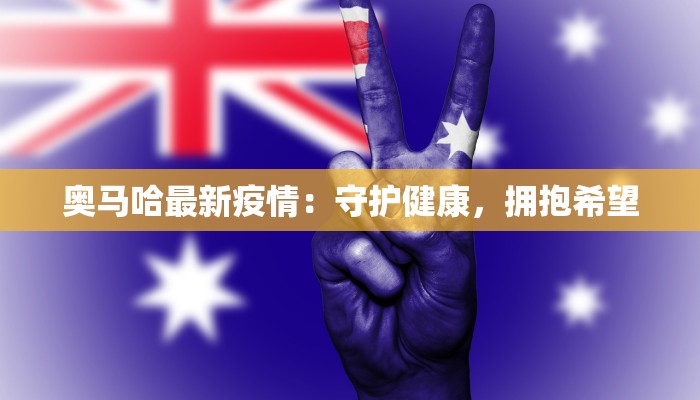 奥马哈最新疫情：守护健康，拥抱希望