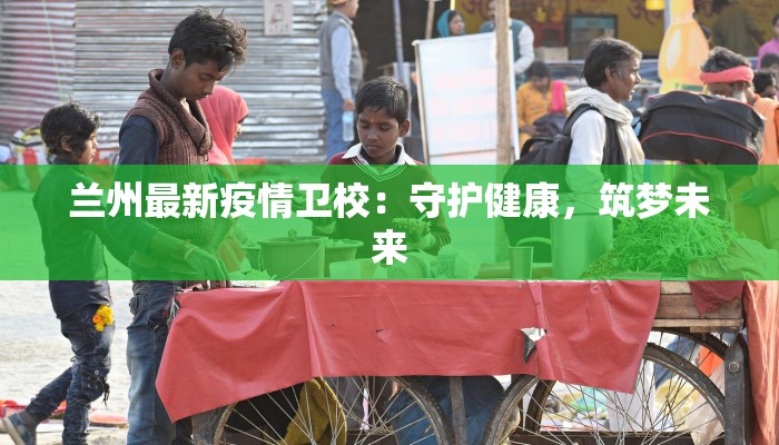 兰州最新疫情卫校：守护健康，筑梦未来